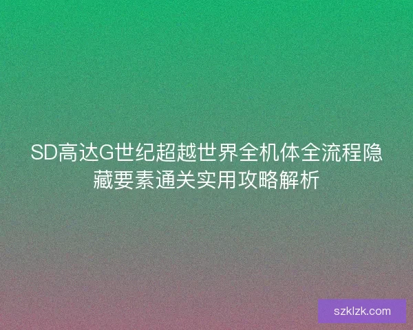 SD高达G世纪超越世界全机体全流程隐藏要素通关实用攻略解析