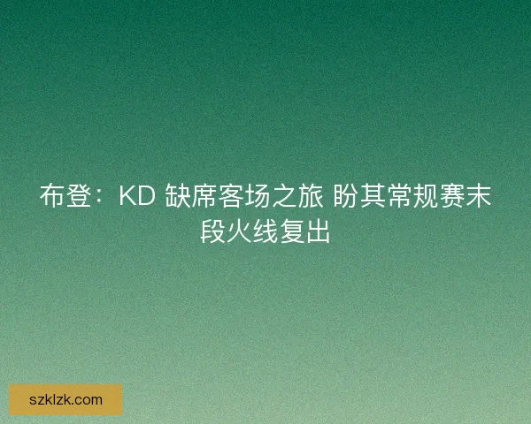 布登：KD 缺席客场之旅 盼其常规赛末段火线复出