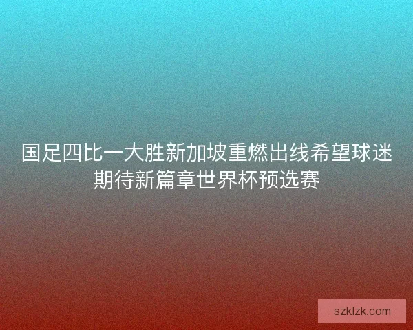 国足四比一大胜新加坡重燃出线希望球迷期待新篇章世界杯预选赛
